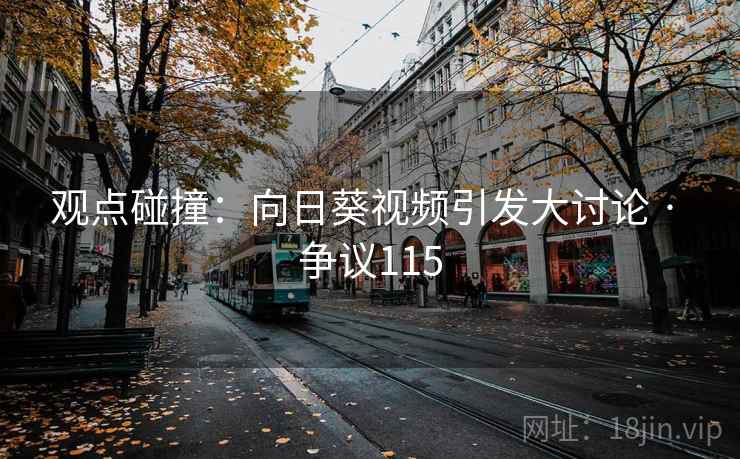 观点碰撞：向日葵视频引发大讨论 · 争议115