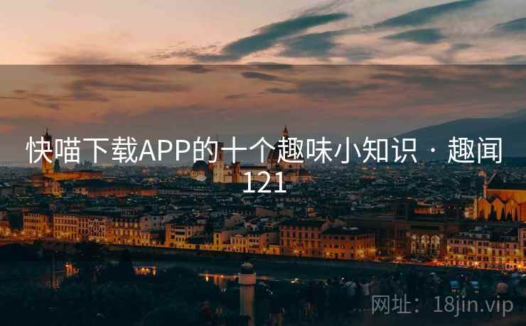 快喵下载APP的十个趣味小知识 · 趣闻121