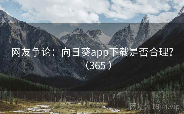 网友争论：向日葵app下载是否合理？（365 ）