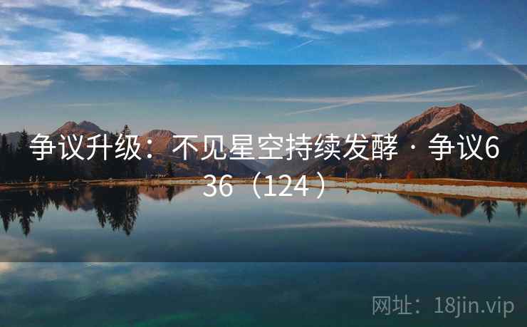 争议升级：不见星空持续发酵 · 争议636（124 ）