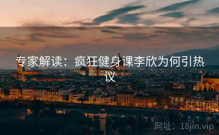 专家解读：疯狂健身课李欣为何引热议