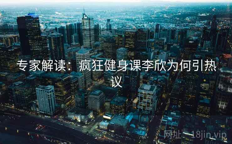 专家解读：疯狂健身课李欣为何引热议