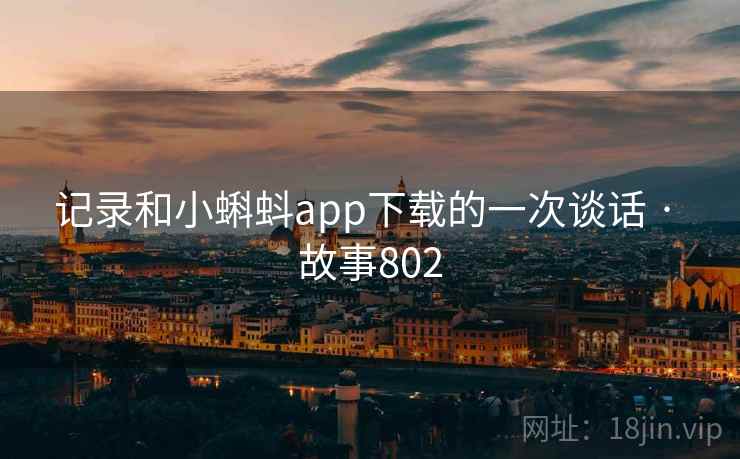 记录和小蝌蚪app下载的一次谈话 · 故事802