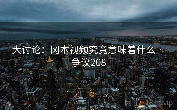 大讨论：冈本视频究竟意味着什么 · 争议208