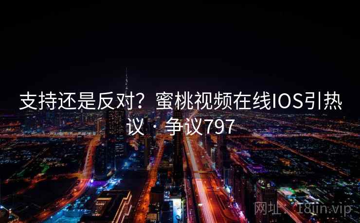 支持还是反对？蜜桃视频在线IOS引热议 · 争议797