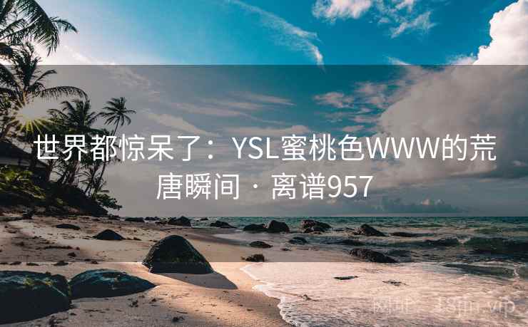 世界都惊呆了：YSL蜜桃色WWW的荒唐瞬间 · 离谱957