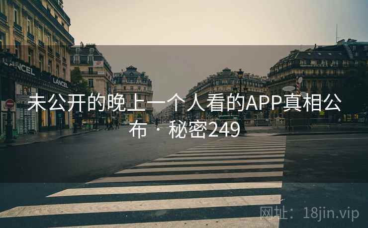 未公开的晚上一个人看的APP真相公布 · 秘密249
