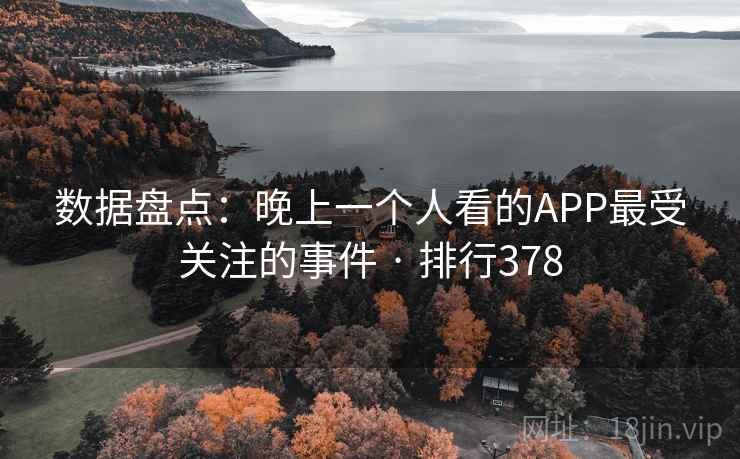 数据盘点：晚上一个人看的APP最受关注的事件 · 排行378