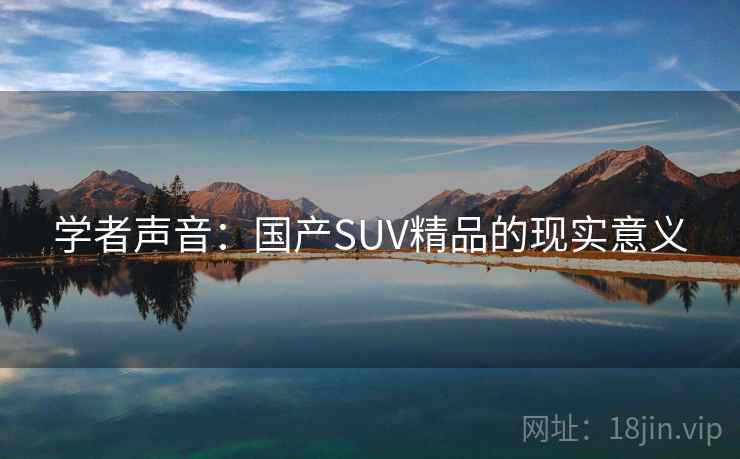 学者声音：国产SUV精品的现实意义