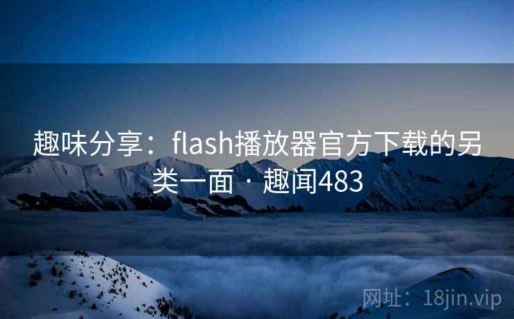 趣味分享：flash播放器官方下载的另类一面 · 趣闻483