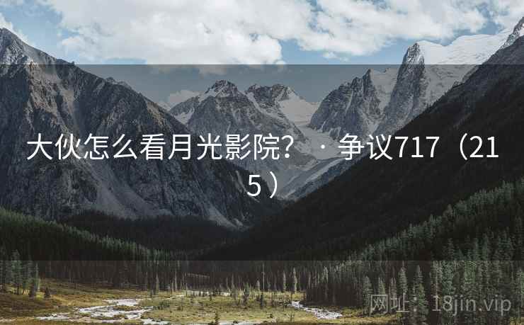 大伙怎么看月光影院？ · 争议717（215 ）