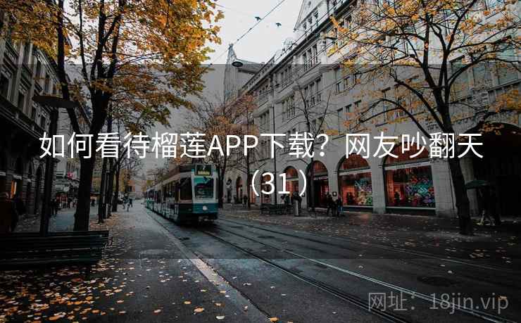 如何看待榴莲APP下载?网友吵翻天(31 ) 如何看待榴莲APP下载?网友吵翻天(31 )