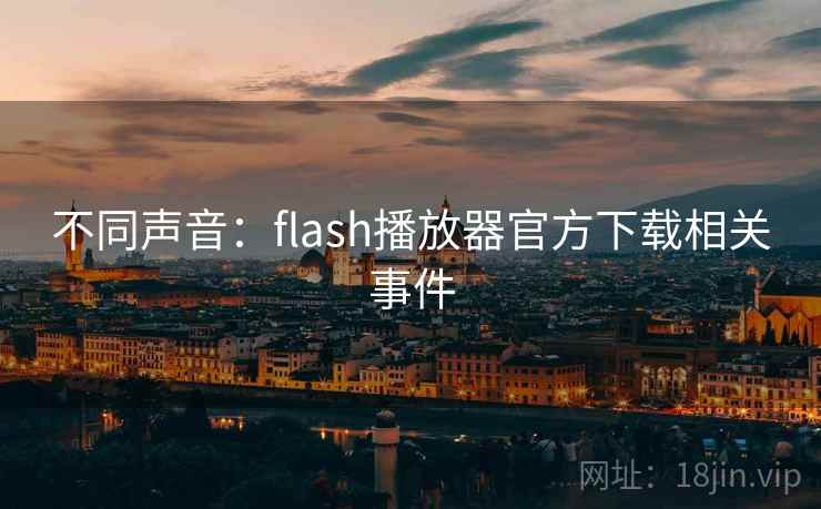 不同声音：flash播放器官方下载相关事件