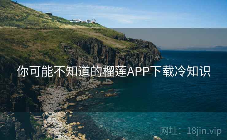 你可能不知道的榴莲APP下载冷知识